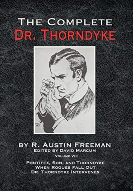 The Complete Dr. Thorndyke - Volume VII - Pontifex, Son, and Thorndyke When Rogues Fall Out and Dr. Thorndyke Intervenes