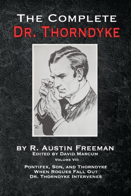 The Complete Dr. Thorndyke - Volume VII - Pontifex, Son, and Thorndyke When Rogues Fall Out and Dr. Thorndyke Intervenes