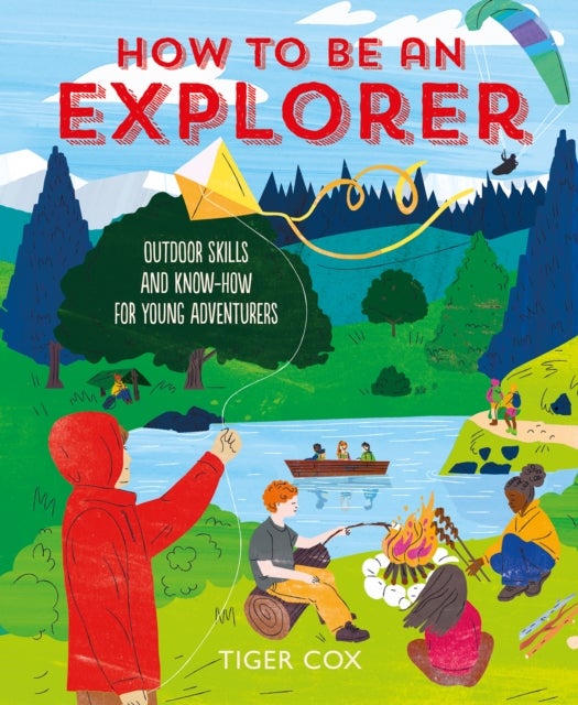 How To Be An Explorer - Outdoor Skills and Know-How for Young Adventurers