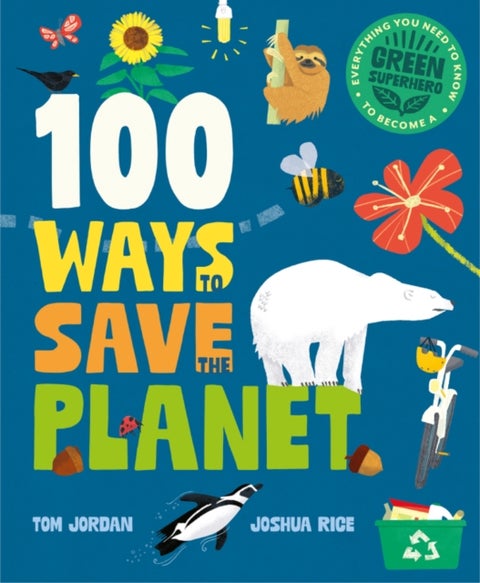 100 Ways to Save the Planet - Everything You Need to Know to Become a Green Super Hero!