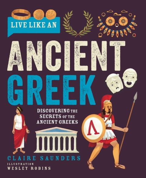 Live Like an Ancient Greek - Discovering the Secrets of the Ancient Greeks