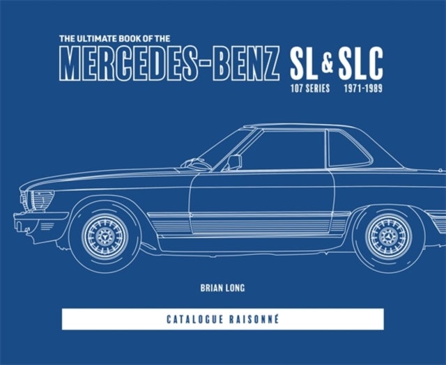 The Ultimate Book of the Mercedes-Benz Sl & Slc - 107 Series 1971 to 1989 Catalogue Raisonne