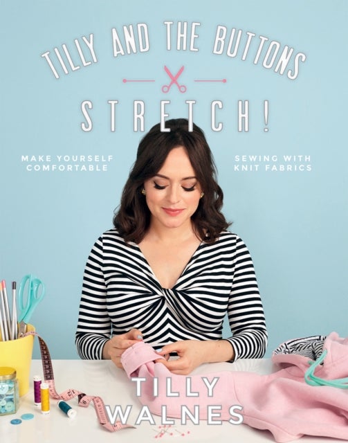 Tilly and the Buttons: Stretch! - Make Yourself Comfortable Sewing with Knit Fabrics
