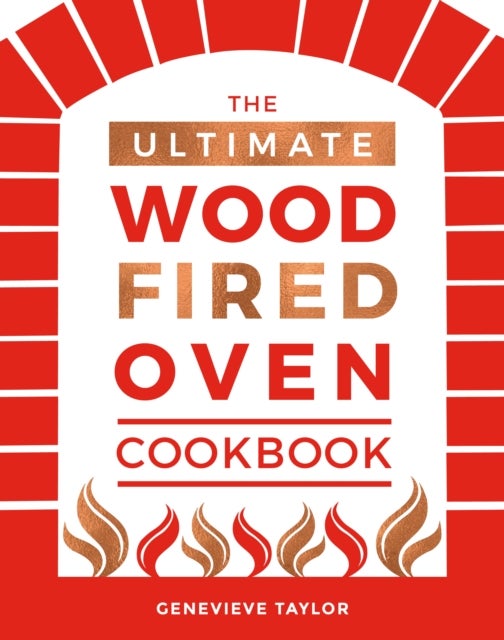 The Ultimate Wood-Fired Oven Cookbook - Recipes, Tips and Tricks that Make the Most of Your Outdoor Oven