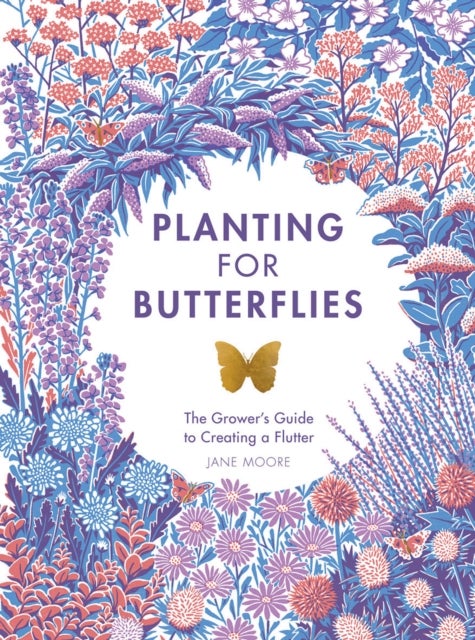 Planting for Butterflies - The Grower's Guide to Creating a Flutter