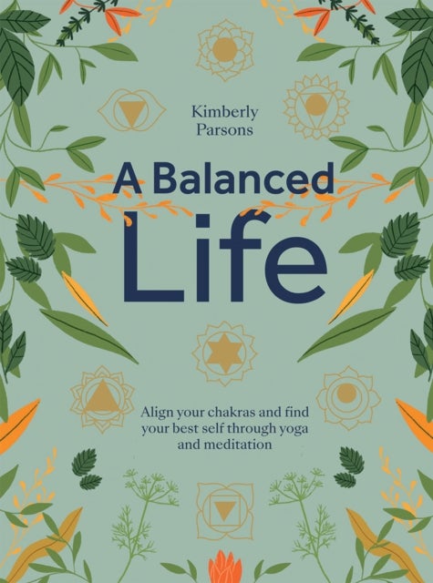 A Balanced Life - Align Your Chakras and Find Your Best Self Through Yoga and Meditation