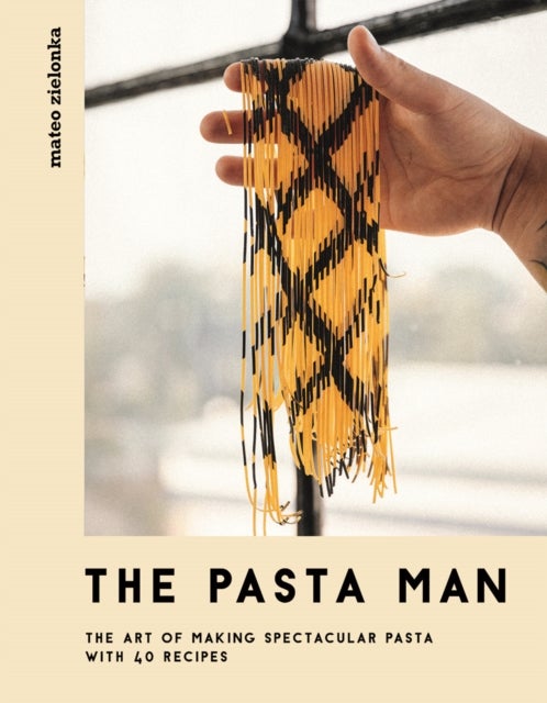 The Pasta Man - The Art of Making Spectacular Pasta – with 40 Recipes