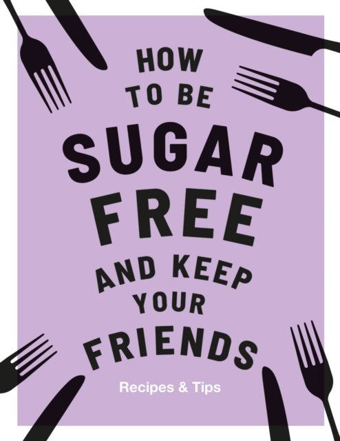 How to be Sugar-Free and Keep Your Friends - Recipes & Tips