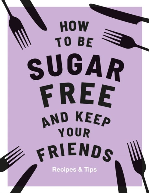 How to be Sugar-Free and Keep Your Friends - Recipes & Tips