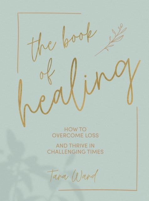The Book of Healing - How to Overcome Loss and Thrive in Challenging Times