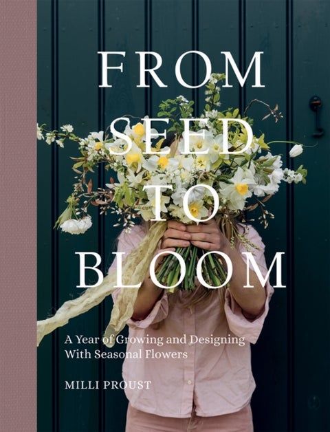 From Seed to Bloom - A Year of Growing and Designing With Seasonal Flowers