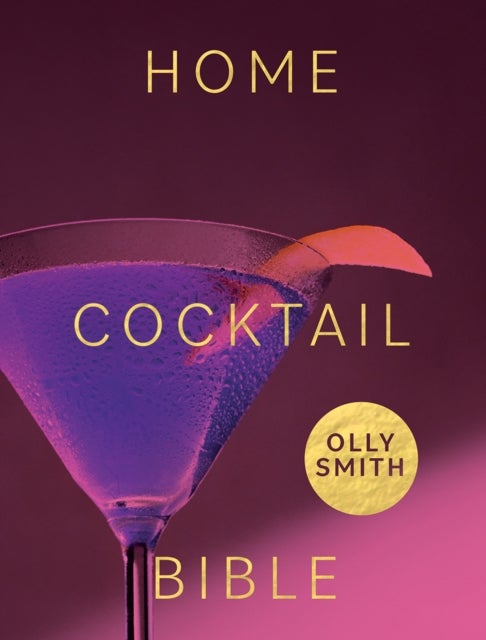 Home Cocktail Bible - Every Cocktail Recipe You'll Ever Need - Over 200 Classics and New Inventions
