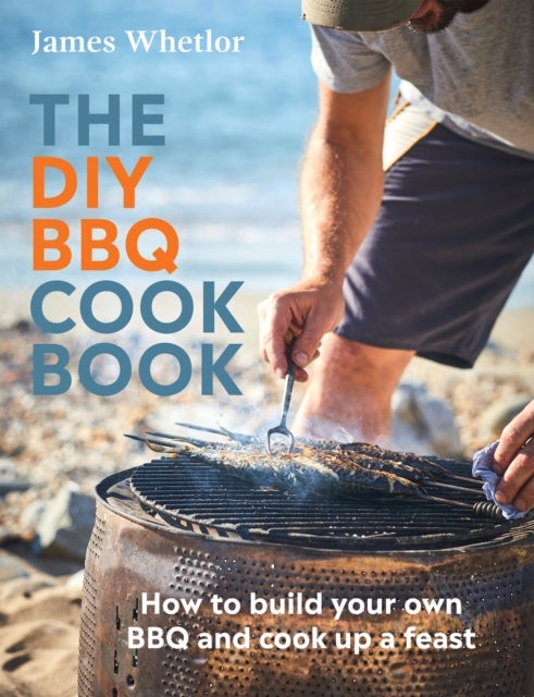 The DIY BBQ Cookbook - How to Build You Own BBQ and Cook up a Feast