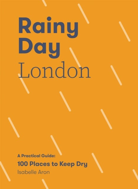 Rainy Day London - A Practical Guide: 100 Places to Keep Dry