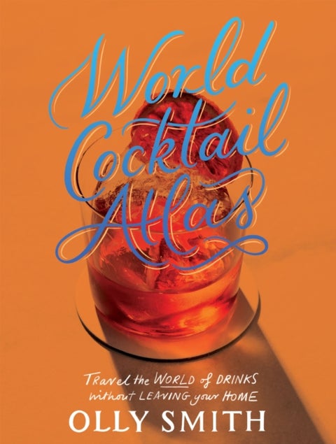 World Cocktail Atlas - Travel the World of Drinks Without Leaving Home - Over 230 Cocktail Recipes