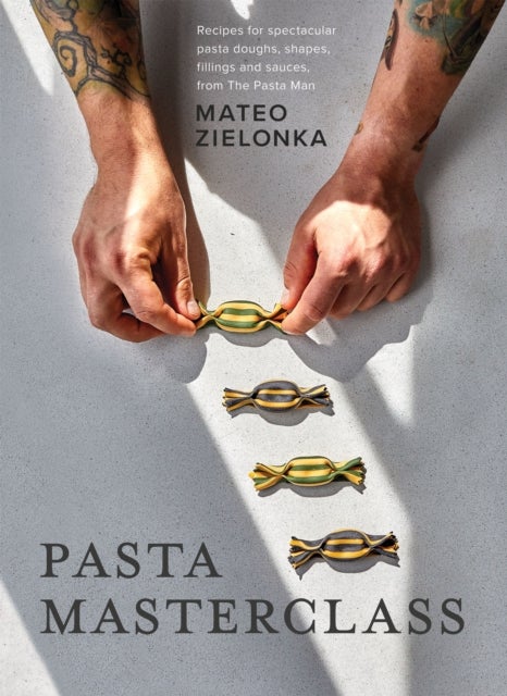 Pasta Masterclass - Recipes for Spectacular Pasta Doughs, Shapes, Fillings and Sauces, from The Pasta Man