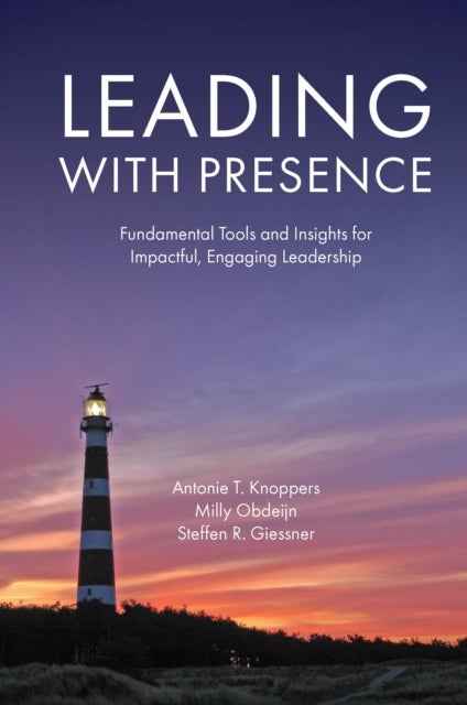 Leading with Presence - Fundamental Tools and Insights for Impactful, Engaging Leadership