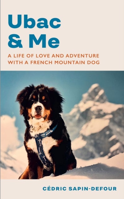 Ubac and Me - A Life of Love and Adventure With a French Mountain Dog