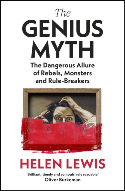 The Genius Myth - The Dangerous Allure of Rebels, Monsters and Rule-Breakers