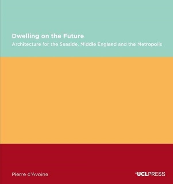 Dwelling on the Future - Architecture of the Seaside, Middle England and the Metropolis