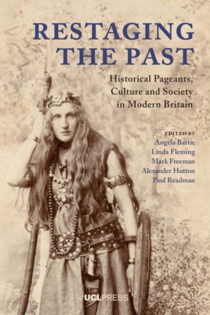 Restaging the Past - Historical Pageants, Culture and Society in Modern Britain