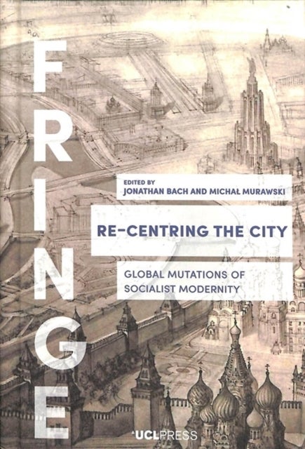 Re-Centring the City - Global Mutations of Socialist Modernity