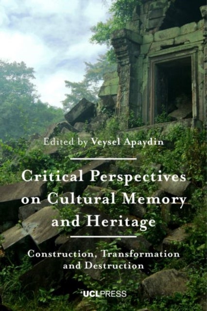 Critical Perspectives on Cultural Memory and Heritage - Construction, Transformation and Destruction