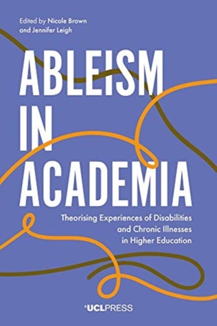 Ableism in Academia - Theorising Experiences of Disabilities and Chronic Illnesses in Higher Education