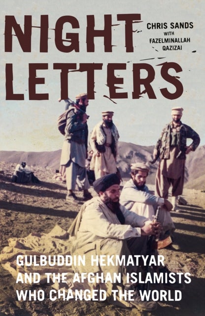 Night Letters - Gulbuddin Hekmatyar and the Afghan Islamists Who Changed the World