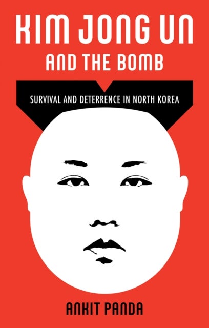 Kim Jong Un and the Bomb - Survival and Deterrence in North Korea