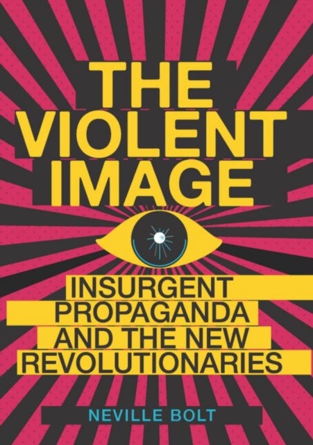 The Violent Image - Insurgent Propaganda and the New Revolutionaries