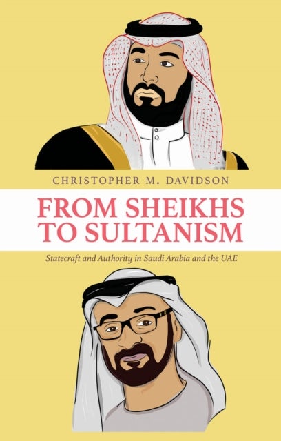 From Sheikhs to Sultanism - Statecraft and Authority in Saudi Arabia and the UAE