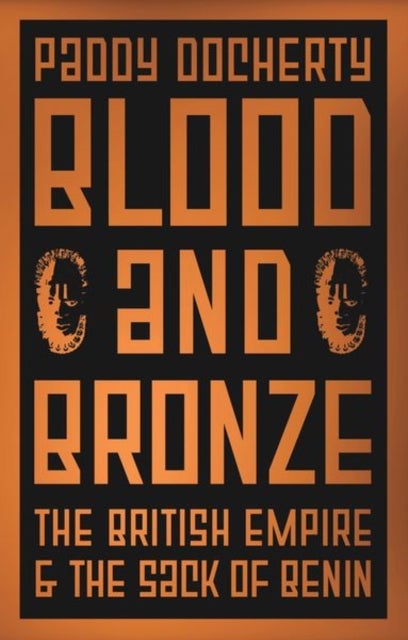 Blood and Bronze - The British Empire and the Sack of Benin