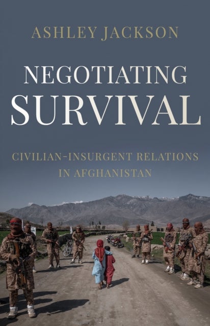 Negotiating Survival - Civilian–Insurgent Relations in Afghanistan