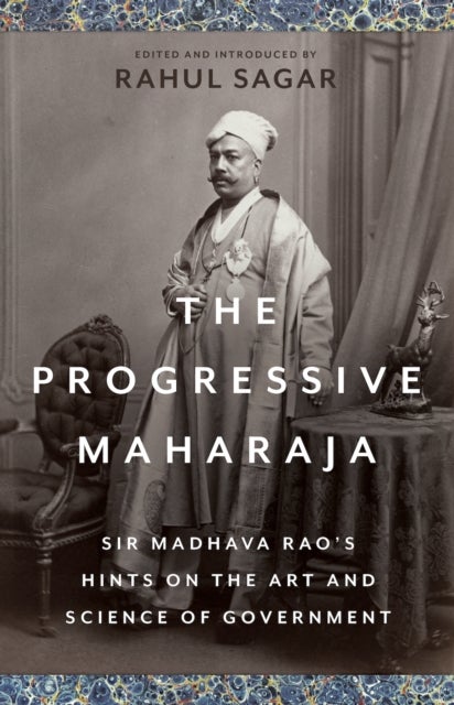 The Progressive Maharaja - Sir Madhava Rao's Hints on the Art and Science of Government