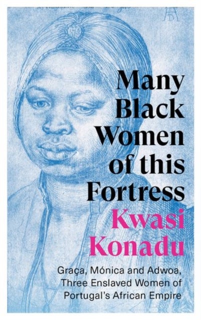 Many Black Women of this Fortress - Graca, Monica and Adwoa, Three Enslaved Women of Portugal’s African Empire