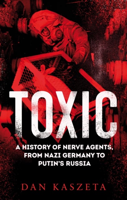 Toxic - A History of Nerve Agents, From Nazi Germany to Putin's Russia
