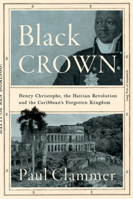 Black Crown - Henry Christophe, the Haitian Revolution and the Caribbean's Forgotten Kingdom