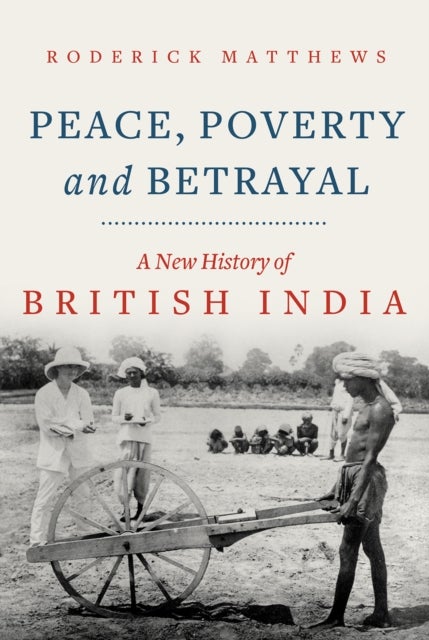 Peace, Poverty and Betrayal - A New History of British India