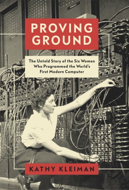 Proving Ground - The Untold Story of the Six Women Who Programmed the World’s First Modern Computer