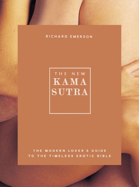 The New Kama Sutra - The Modern Lover's Guide to the Timeless Erotic Bible