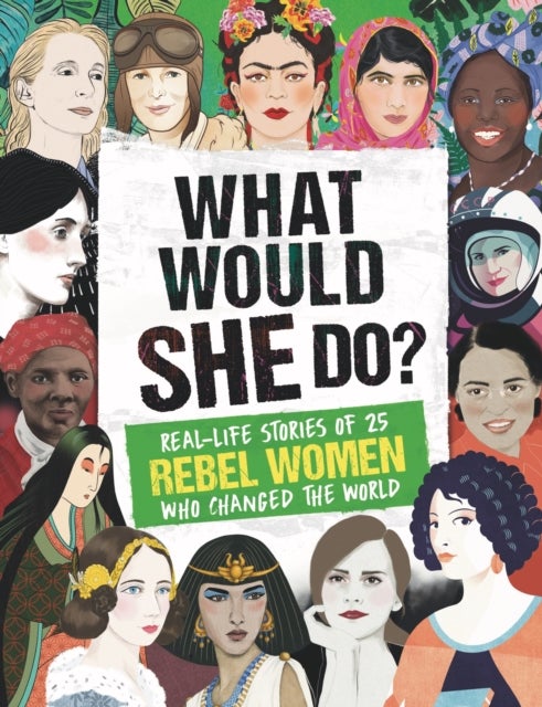 What Would SHE Do? - Real-life stories of 25 rebel women who changed the world