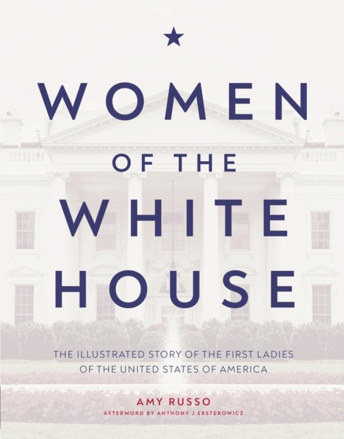Women of the White House - The Illustrated Story of the First Ladies of the United States of America