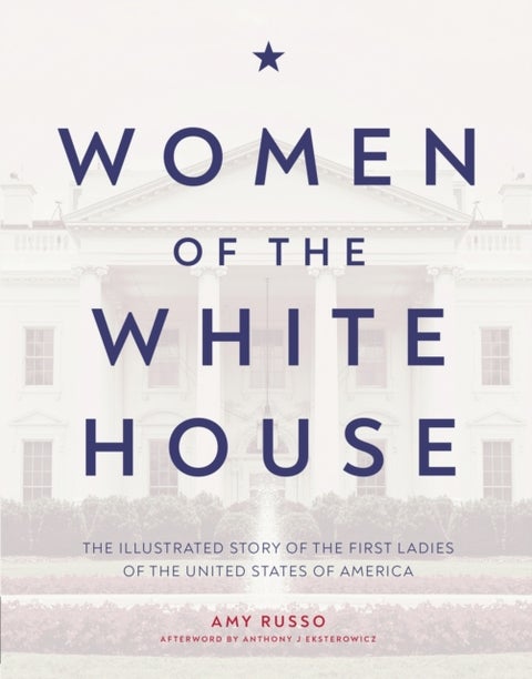 Women of the White House - The Illustrated Story of the First Ladies of the United States of America