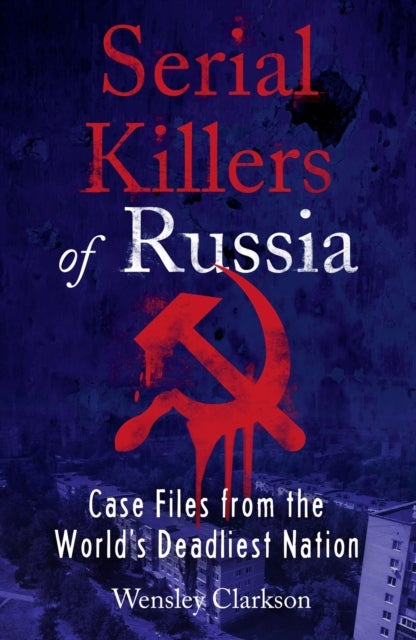 Serial Killers of Russia - Case Files from the World's Deadliest Nation