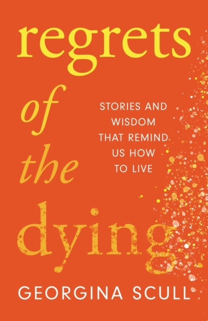 Regrets of the Dying - Stories and Wisdom That Remind Us How to Live