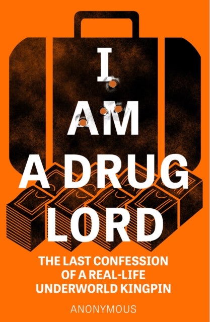 I Am a Drug Lord - The Last Confession of a Real-Life Underworld Kingpin