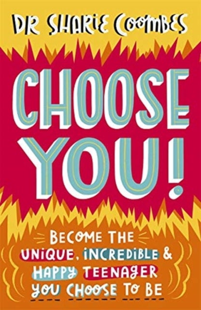 Choose You! - Become the unique, incredible and happy teenager YOU CHOOSE to be
