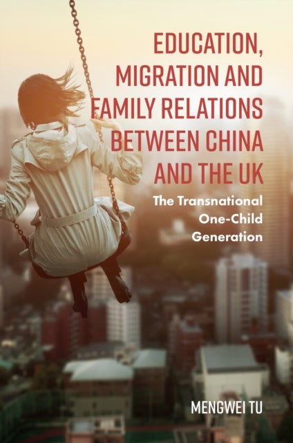 Education, Migration and Family Relations Between China and the UK - The Transnational One-Child Generation