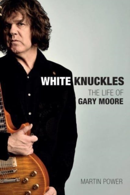 White Knuckles - The Life and Music of Gary Moore